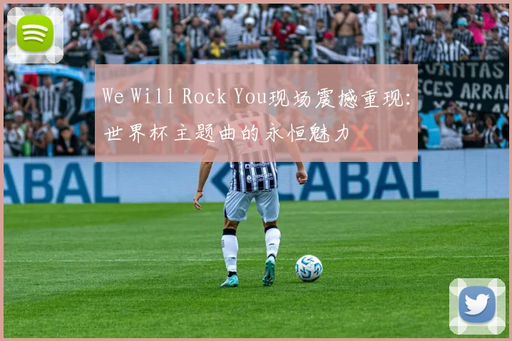 We Will Rock You现场震撼重现：世界杯主题曲的永恒魅力