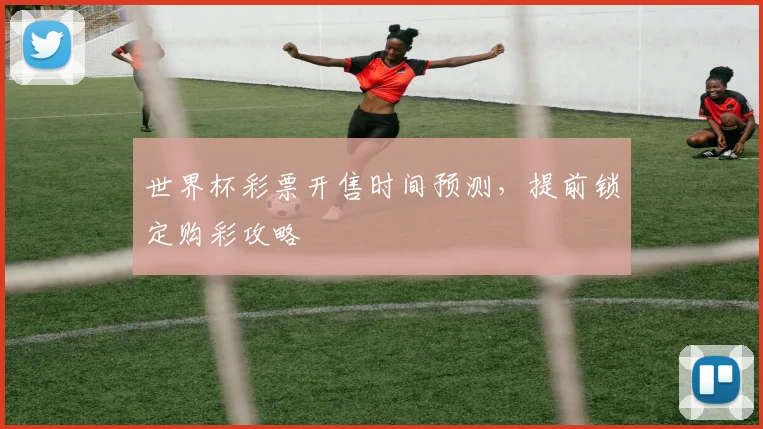 世界杯彩票开售时间预测，提前锁定购彩攻略