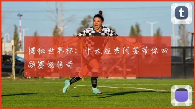 揭秘世界杯：十大经典问答带你回顾赛场传奇