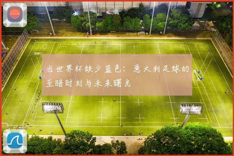 当世界杯缺少蓝色：意大利足球的至暗时刻与未来曙光