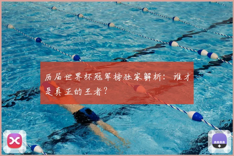 历届世界杯冠军榜独家解析：谁才是真正的王者？