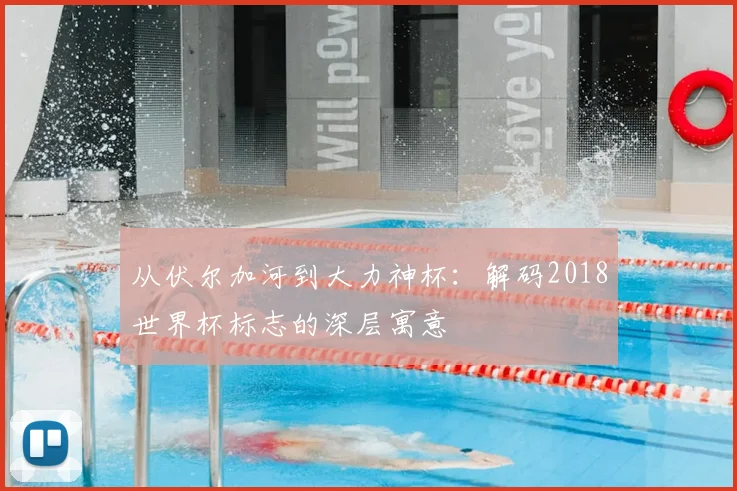 从伏尔加河到大力神杯：解码2018世界杯标志的深层寓意