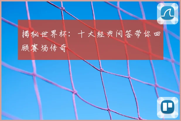 揭秘世界杯：十大经典问答带你回顾赛场传奇