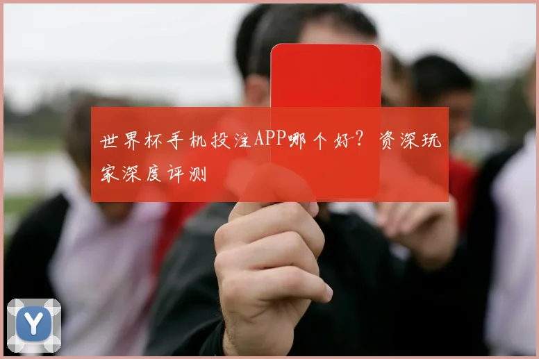 世界杯手机投注APP哪个好？资深玩家深度评测