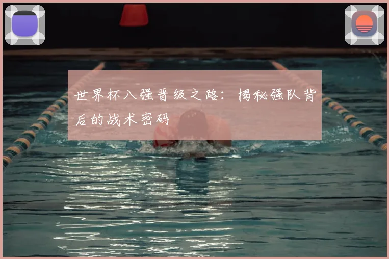 世界杯八强晋级之路：揭秘强队背后的战术密码
