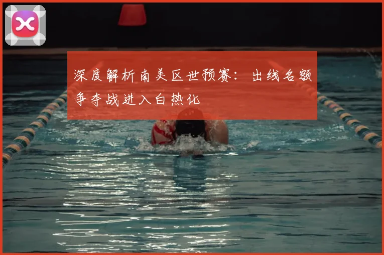 深度解析南美区世预赛：出线名额争夺战进入白热化