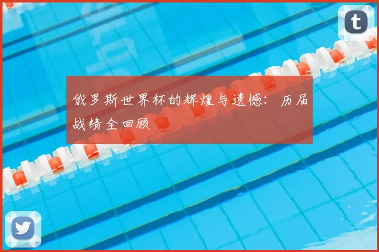 俄罗斯世界杯的辉煌与遗憾：历届战绩全回顾